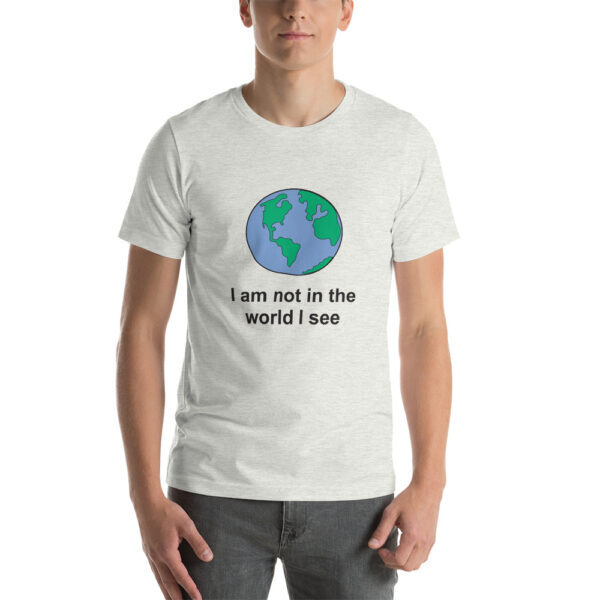 I am not in the world I see tee shirt